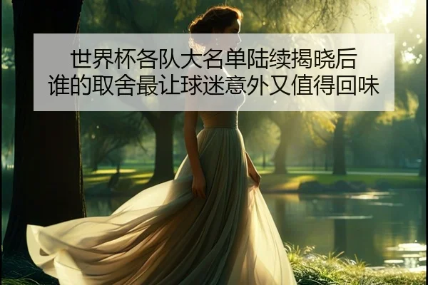 世界杯各队大名单陆续揭晓后 谁的取舍最让球迷意外又值得回味
