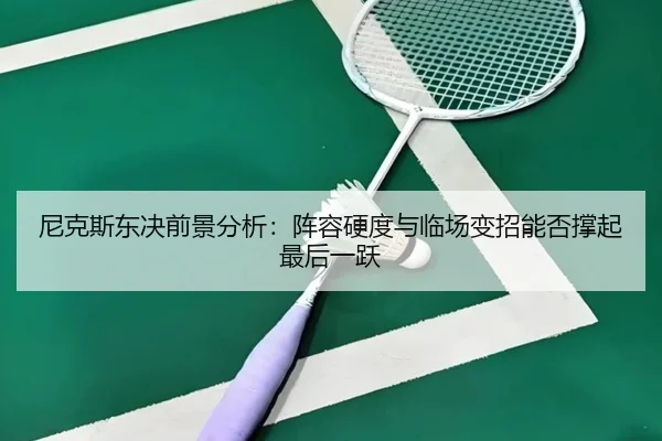 尼克斯东决前景分析：阵容硬度与临场变招能否撑起最后一跃